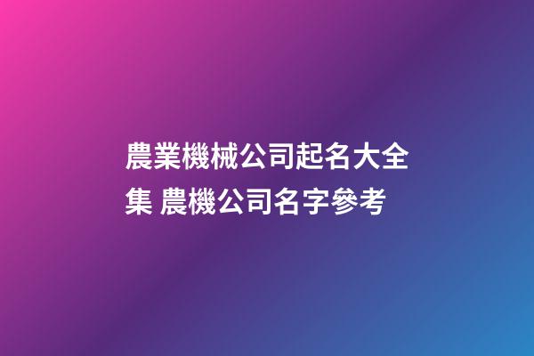 農業機械公司起名大全集 農機公司名字參考